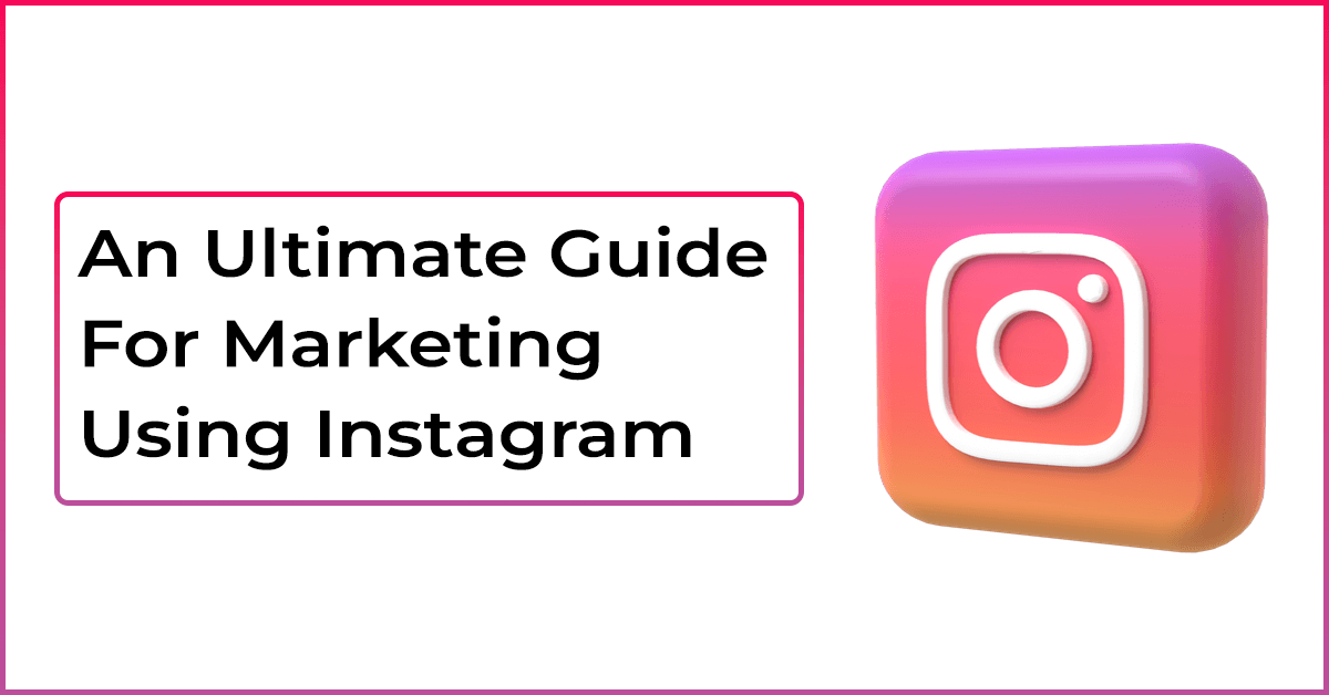An Ultimate Guide For Marketing Using Instagram