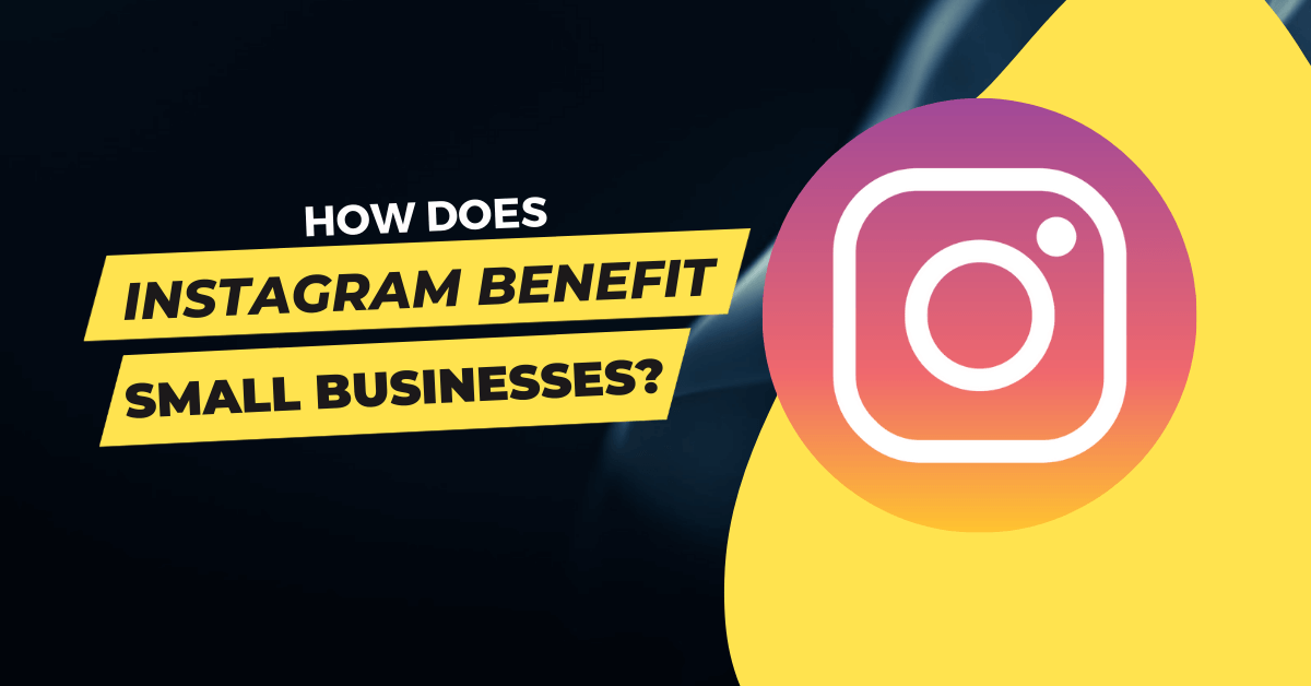 How Does Instagram Benefit Small Businesses?